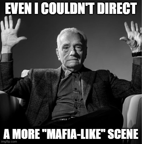 martin scorsese | EVEN I COULDN'T DIRECT A MORE "MAFIA-LIKE" SCENE | image tagged in martin scorsese | made w/ Imgflip meme maker