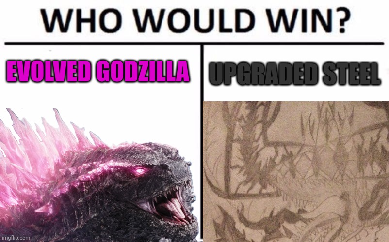 Be honest {Steel being 500 feet tall and not meters for obvious reason} | UPGRADED STEEL; EVOLVED GODZILLA | image tagged in memes,who would win,oh no i'm turning into eggy | made w/ Imgflip meme maker