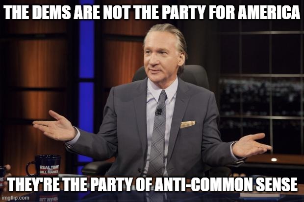 Bill Maher tells the truth | THE DEMS ARE NOT THE PARTY FOR AMERICA THEY'RE THE PARTY OF ANTI-COMMON SENSE | image tagged in bill maher tells the truth | made w/ Imgflip meme maker