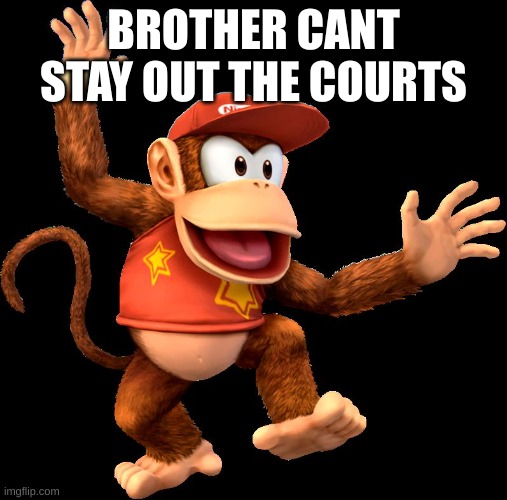 Diddy Kong | BROTHER CANT STAY OUT THE COURTS | image tagged in diddy kong | made w/ Imgflip meme maker