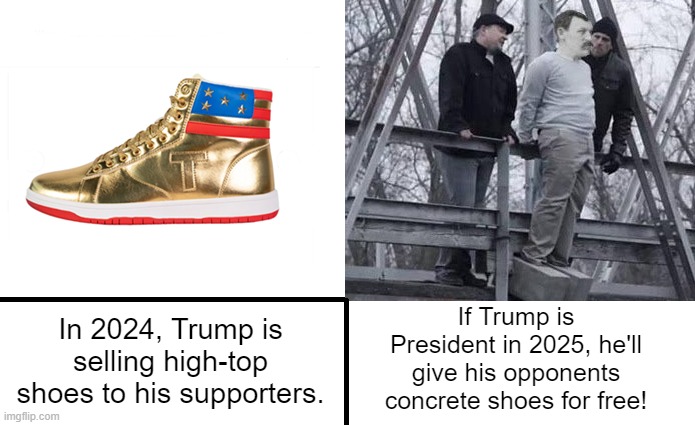 Trump Shoes | If Trump is President in 2025, he'll give his opponents concrete shoes for free! In 2024, Trump is selling high-top shoes to his supporters. | image tagged in donald trump,high-top shoes,concrete shoes,i hate donald trump,trump sucks | made w/ Imgflip meme maker