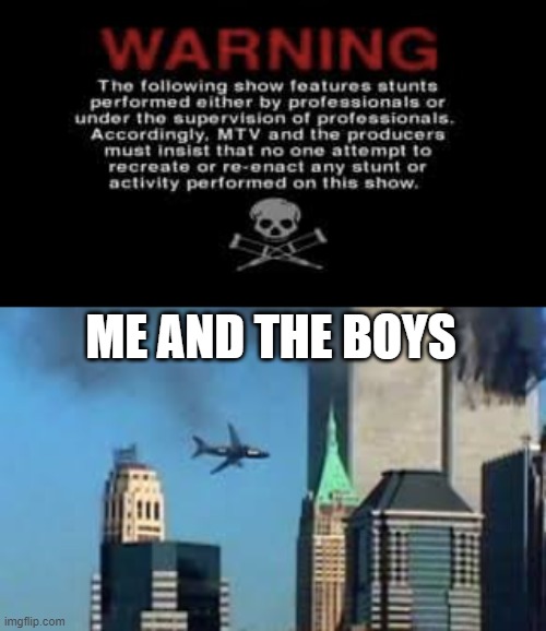 ME AND THE BOYS | image tagged in jackass warning,9/11 plane crash | made w/ Imgflip meme maker