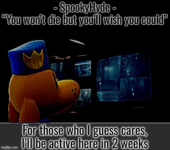 Erm wtafma | For those who I guess cares, I’ll be active here in 2 weeks | image tagged in spookyhyde | made w/ Imgflip meme maker