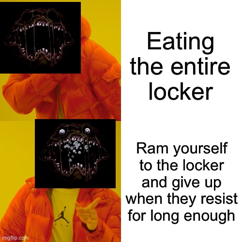 Drake Hotline Bling Meme | Eating the entire locker; Ram yourself to the locker and give up when they resist for long enough | image tagged in memes,drake hotline bling | made w/ Imgflip meme maker