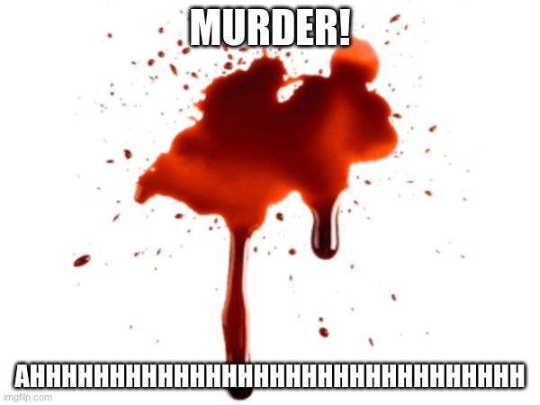 MURDER! AHHHHHHHHHHHHHHHHHHHHHHHHHHHHHHH | made w/ Imgflip meme maker