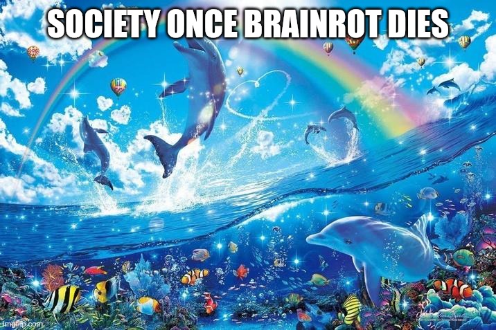 Happy dolphin rainbow | SOCIETY ONCE BRAINROT DIES | image tagged in happy dolphin rainbow | made w/ Imgflip meme maker