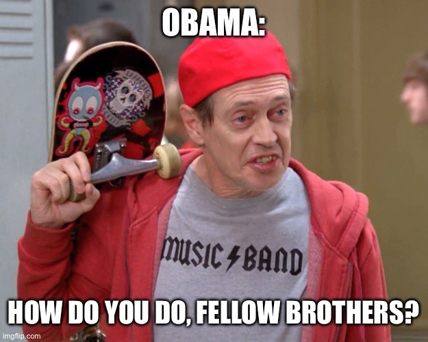 Steve Buscemi Fellow Kids | OBAMA:; HOW DO YOU DO, FELLOW BROTHERS? | image tagged in steve buscemi fellow kids | made w/ Imgflip meme maker