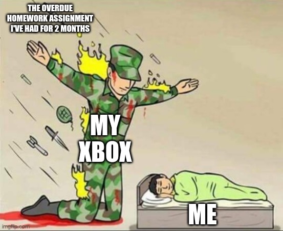 Still goin strong | THE OVERDUE HOMEWORK ASSIGNMENT I'VE HAD FOR 2 MONTHS; MY XBOX; ME | image tagged in soldier protecting sleeping child | made w/ Imgflip meme maker