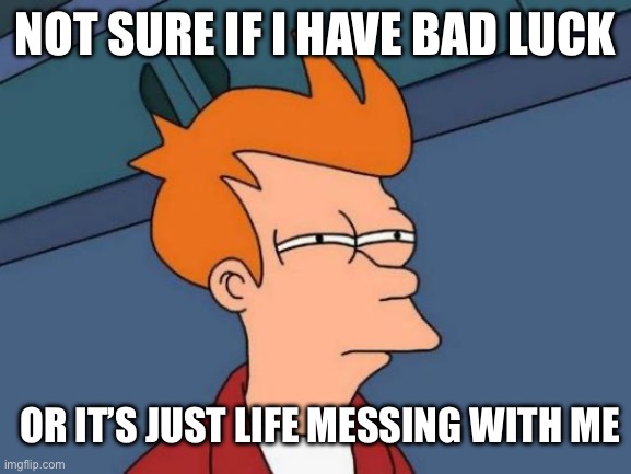 Futurama Fry | NOT SURE IF I HAVE BAD LUCK; OR IT’S JUST LIFE MESSING WITH ME | image tagged in memes,futurama fry,life,bad luck,messed up,2024 | made w/ Imgflip meme maker