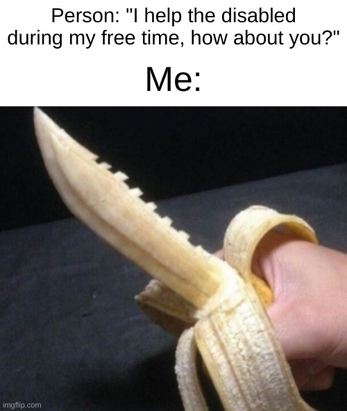 Professional Bladesmith at its Finest | Person: "I help the disabled during my free time, how about you?"; Me: | image tagged in banana,knife | made w/ Imgflip meme maker