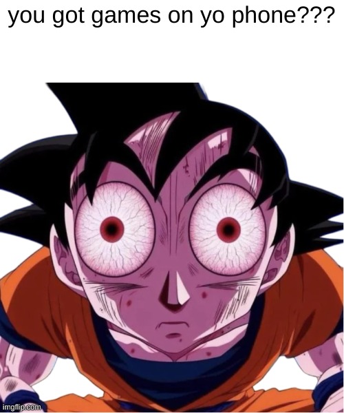 Goku staring at you | you got games on yo phone??? | image tagged in goku staring at you | made w/ Imgflip meme maker