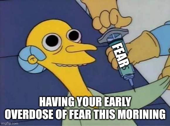 Inject Burns | FEAR HAVING YOUR EARLY OVERDOSE OF FEAR THIS MORINING | image tagged in inject burns | made w/ Imgflip meme maker