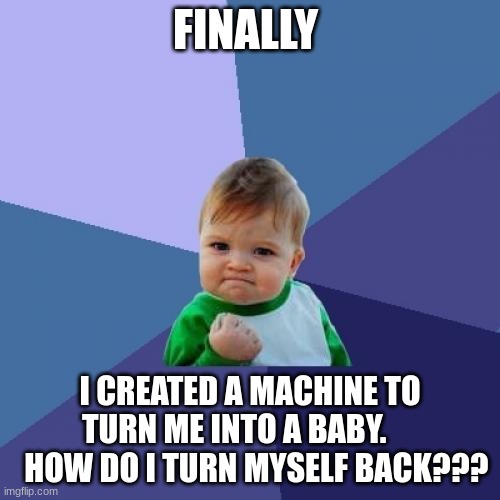 Success Kid | FINALLY; I CREATED A MACHINE TO TURN ME INTO A BABY.        HOW DO I TURN MYSELF BACK??? | image tagged in memes,success kid | made w/ Imgflip meme maker