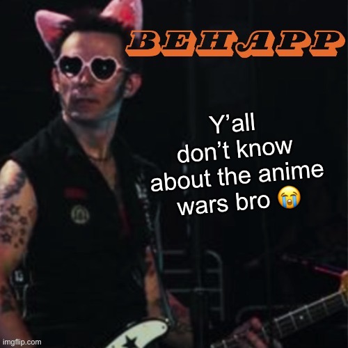 Behapp | Y’all don’t know about the anime wars bro 😭 | image tagged in behapp | made w/ Imgflip meme maker