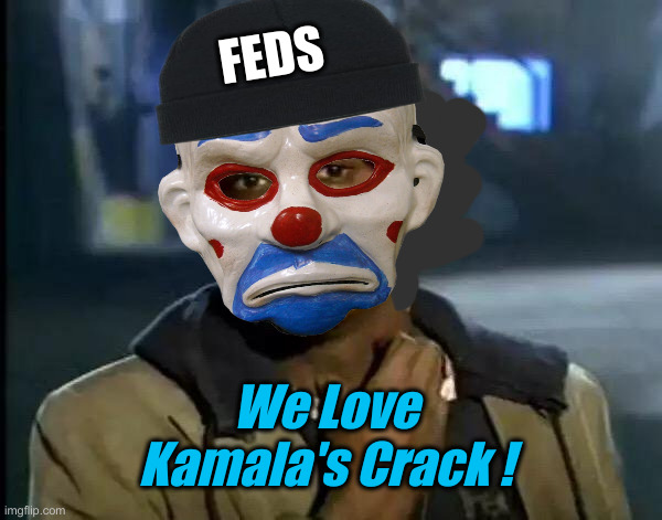 Hogs At The Gov't Trough ! | FEDS; We Love Kamala's Crack ! | image tagged in memes,y'all got any more of that,politics,political meme,funny memes,funny | made w/ Imgflip meme maker