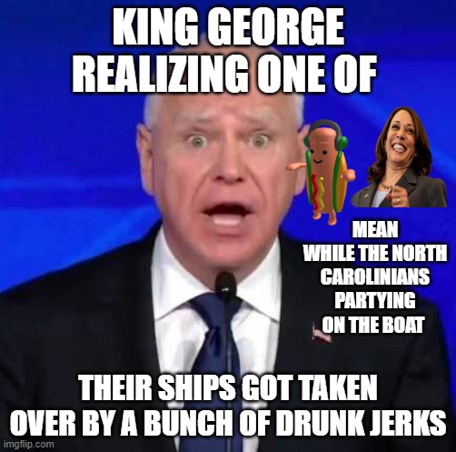 KING GEORGE REALIZING ONE OF; MEAN WHILE THE NORTH CAROLINIANS PARTYING ON THE BOAT; THEIR SHIPS GOT TAKEN OVER BY A BUNCH OF DRUNK JERKS | image tagged in funny | made w/ Imgflip meme maker