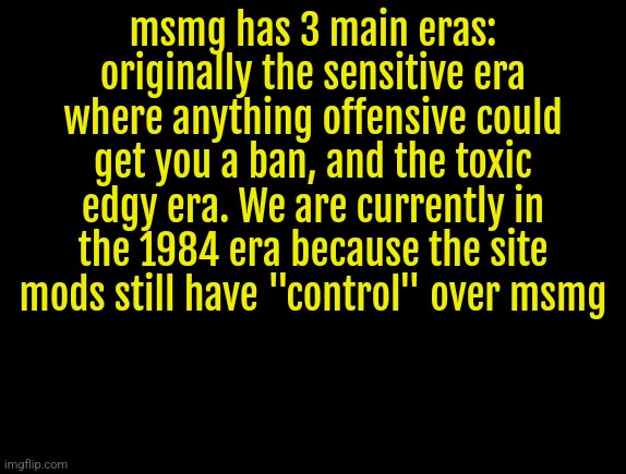 cyrus temp | msmg has 3 main eras: originally the sensitive era where anything offensive could get you a ban, and the toxic edgy era. We are currently in the 1984 era because the site mods still have "control" over msmg | image tagged in cyrus temp | made w/ Imgflip meme maker