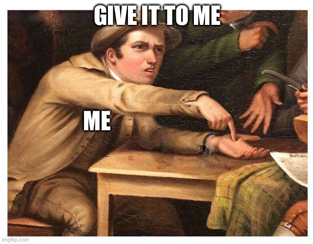 give me | GIVE IT TO ME ME | image tagged in give me | made w/ Imgflip meme maker