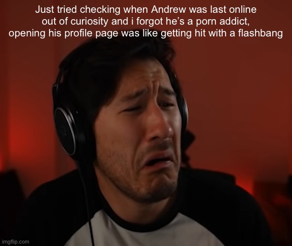 Markie disgust | Just tried checking when Andrew was last online out of curiosity and i forgot he’s a porn addict, opening his profile page was like getting hit with a flashbang | image tagged in markie disgust | made w/ Imgflip meme maker