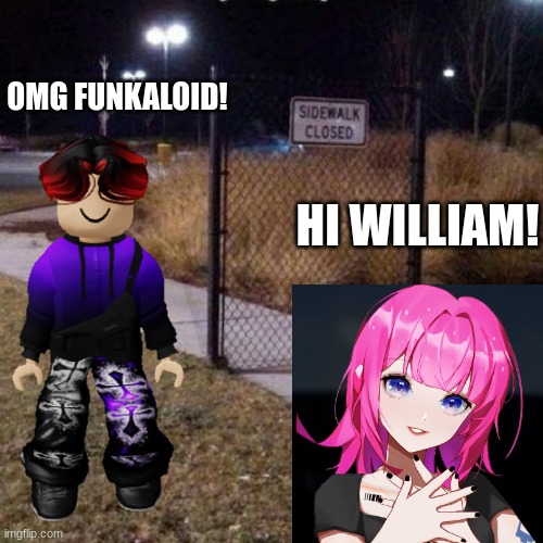 Noirin Roy knows William because she goes to the same school as him. But MC does not go to school because he already graduated. | OMG FUNKALOID! HI WILLIAM! | image tagged in sidewalk closed,noirin,funkaloid,memes,william | made w/ Imgflip meme maker