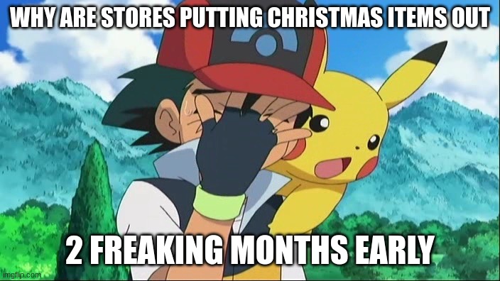 Ash Ketchum Facepalm | WHY ARE STORES PUTTING CHRISTMAS ITEMS OUT; 2 FREAKING MONTHS EARLY | image tagged in ash ketchum facepalm | made w/ Imgflip meme maker