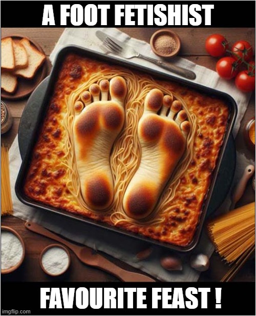 There Are Some Weird People Out There ! | A FOOT FETISHIST; FAVOURITE FEAST ! | image tagged in weird,people,foot fetish,feast,dark humour | made w/ Imgflip meme maker