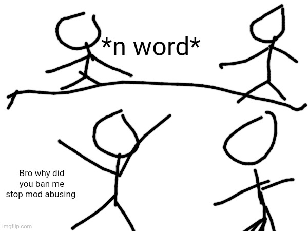 *n word*; Bro why did you ban me stop mod abusing | made w/ Imgflip meme maker
