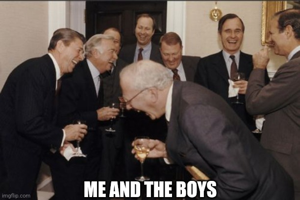 DAMN, YOU'VE BEEN ROASTED BY THIS MEME | ME AND THE BOYS | image tagged in memes,laughing men in suits,roasted,me and the boys,funny,damnnnn you got roasted | made w/ Imgflip meme maker