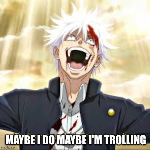 Gojo you're so right | MAYBE I DO MAYBE I'M TROLLING | image tagged in gojo you're so right | made w/ Imgflip meme maker