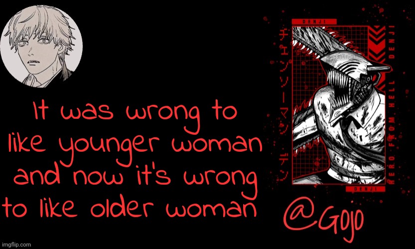 Y'all wanna be gay so bad | It was wrong to like younger woman and now it's wrong to like older woman | image tagged in gojo announcement template v6 | made w/ Imgflip meme maker