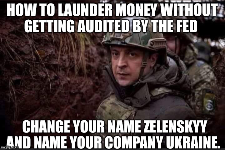 Zelensky | HOW TO LAUNDER MONEY WITHOUT GETTING AUDITED BY THE FED; CHANGE YOUR NAME ZELENSKYY AND NAME YOUR COMPANY UKRAINE. | image tagged in zelensky,politics,political meme | made w/ Imgflip meme maker