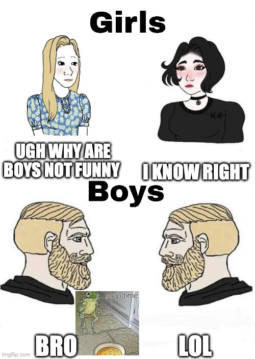 Girls vs Boys | I KNOW RIGHT; UGH WHY ARE BOYS NOT FUNNY; LOL; BRO | image tagged in girls vs boys | made w/ Imgflip meme maker