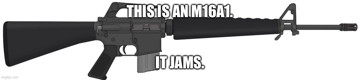 Colt M16A1 (Original vietnam ver.) | THIS IS AN M16A1. IT JAMS. | image tagged in colt m16a1 original vietnam ver | made w/ Imgflip meme maker