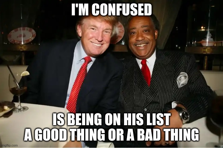 The Donald List | I'M CONFUSED; IS BEING ON HIS LIST A GOOD THING OR A BAD THING | image tagged in donny and al,donald trump,al sharpton | made w/ Imgflip meme maker