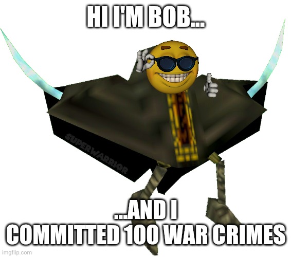 Bob From SMG4 Be Like... | HI I'M BOB... ...AND I COMMITTED 100 WAR CRIMES | image tagged in bob bobowski,smg4 | made w/ Imgflip meme maker