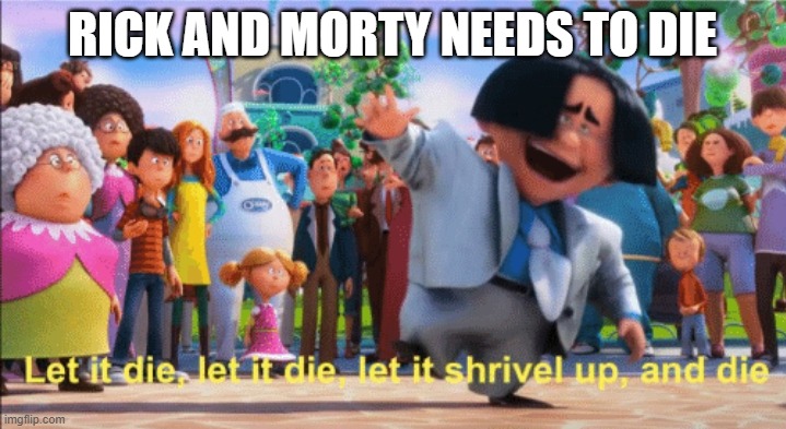 rick and morty needs to die | RICK AND MORTY NEEDS TO DIE | image tagged in let it die,memes,rick and morty | made w/ Imgflip meme maker