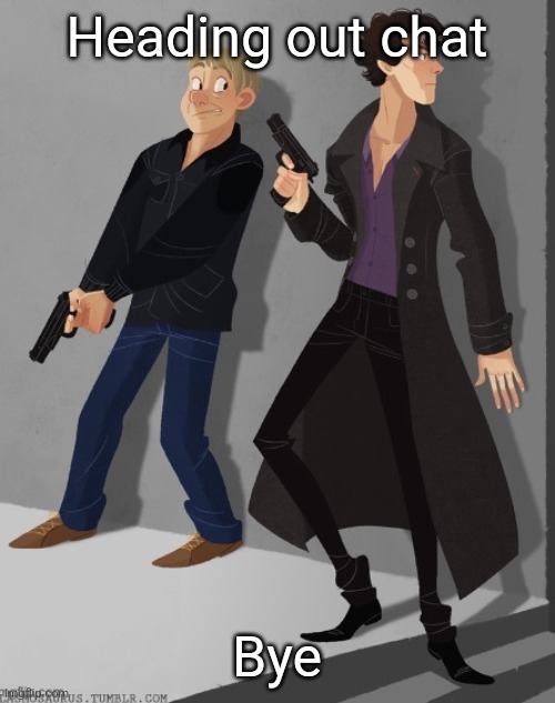 Sherlock and John’s average shenanigans | Heading out chat; Bye | image tagged in sherlock and john s average shenanigans | made w/ Imgflip meme maker