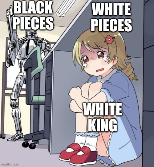 Anime Girl Hiding from Terminator | BLACK PIECES WHITE KING WHITE PIECES | image tagged in anime girl hiding from terminator | made w/ Imgflip meme maker