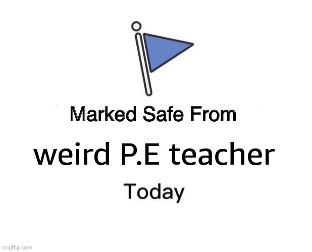 A blessing from the heavens! | weird P.E teacher | image tagged in memes,marked safe from | made w/ Imgflip meme maker