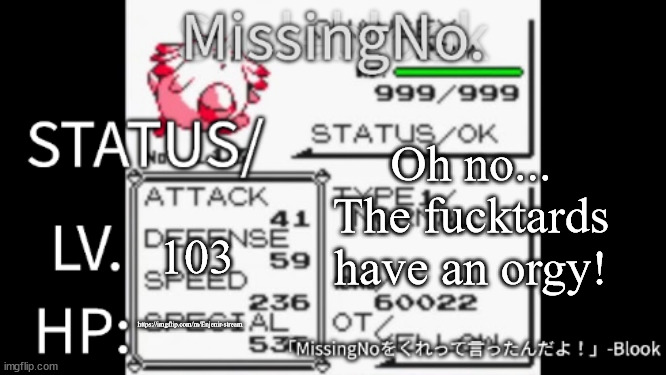 https://imgflip.com/m/Enjenir-stream | Oh no... The fucktards have an orgy! 103; https://imgflip.com/m/Enjenir-stream | image tagged in missingno temp | made w/ Imgflip meme maker