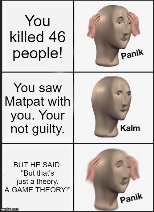 Panik Kalm Panik | You killed 46 people! You saw Matpat with you. Your not guilty. BUT HE SAID, "But that's just a theory. A GAME THEORY!" | image tagged in memes,panik kalm panik | made w/ Imgflip meme maker