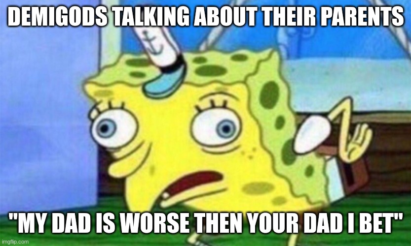 spongebob stupid | DEMIGODS TALKING ABOUT THEIR PARENTS; "MY DAD IS WORSE THEN YOUR DAD I BET" | image tagged in spongebob stupid | made w/ Imgflip meme maker