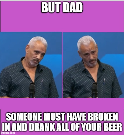 But Dad | BUT DAD; SOMEONE MUST HAVE BROKEN IN AND DRANK ALL OF YOUR BEER | image tagged in but dad | made w/ Imgflip meme maker