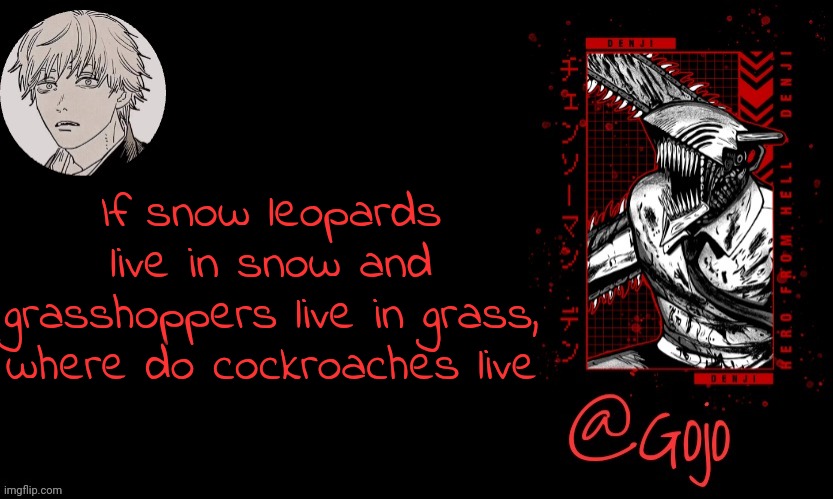 Gojo announcement template V6 | If snow leopards live in snow and grasshoppers live in grass, where do cockroaches live | image tagged in gojo announcement template v6 | made w/ Imgflip meme maker