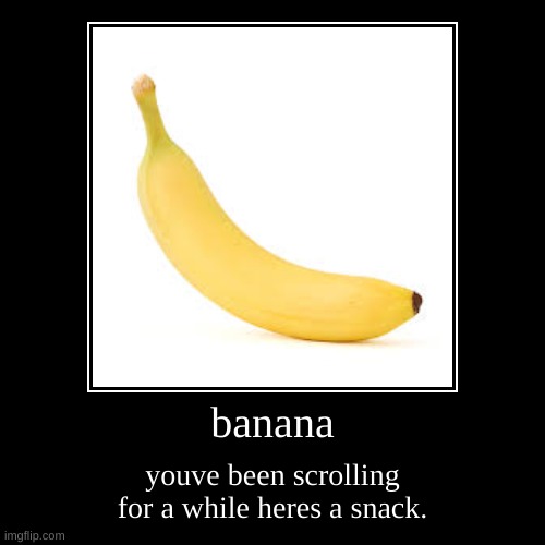 banana | youve been scrolling for a while heres a snack. | image tagged in funny,demotivationals | made w/ Imgflip demotivational maker