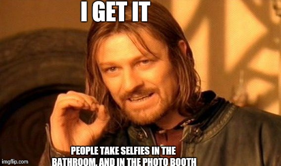 One Does Not Simply Meme | I GET IT PEOPLE TAKE SELFIES IN THE BATHROOM, AND IN THE PHOTO BOOTH | image tagged in memes,one does not simply | made w/ Imgflip meme maker