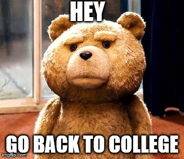 TED Meme | HEY  GO BACK TO COLLEGE | image tagged in memes,ted | made w/ Imgflip meme maker