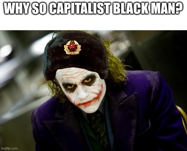 why so serious joker | WHY SO CAPITALIST BLACK MAN? | image tagged in why so serious joker | made w/ Imgflip meme maker