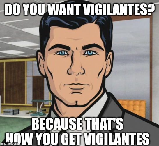 Archer Meme | DO YOU WANT VIGILANTES? BECAUSE THAT'S HOW YOU GET VIGILANTES | image tagged in memes,archer | made w/ Imgflip meme maker