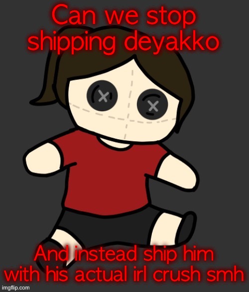 @Wheatley | Can we stop shipping deyakko; And instead ship him with his actual irl crush smh | image tagged in dea plushie thanks disco | made w/ Imgflip meme maker